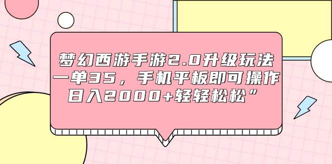 梦幻西游手游2.0升级玩法，一单35，手机平板即可操作，日入2000+轻轻松松”-百盟网
