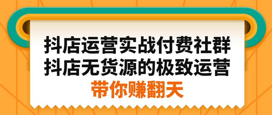 抖店运营实战付费社群,抖店无货源的极致运营带你赚翻天-百盟网