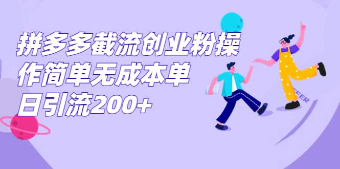 拼多多截流创业粉操作简单无成本单日引流200+-百盟网