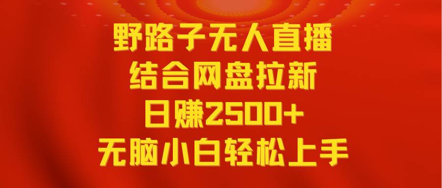 无人直播野路子结合网盘拉新，日赚2500+多平台变现，小白无脑轻松上手操作-百盟网