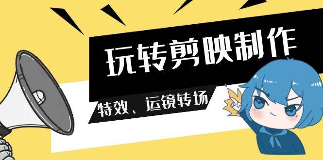玩转 剪映制作,特效、运镜转场(113节视频)-百盟网