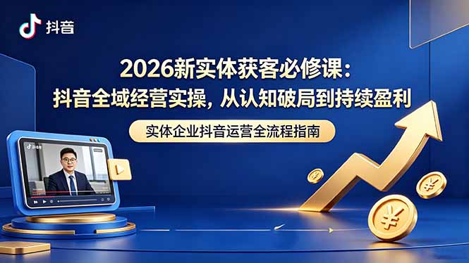 2026新实体获客必修课：抖音全域经营实操，从认知破局到持续盈利-百盟网