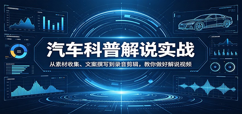 汽车科普解说实战：从素材收集、文案撰写到录音剪辑，教你做好解说视频-百盟网
