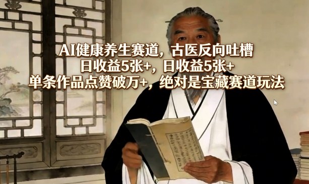 AI健康养生赛道，古医反向吐槽，日收益5张+，单条作品点赞破万+，绝对是宝藏赛道玩法-百盟网
