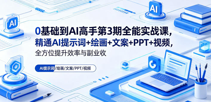 0基础到AI高手第3期全能实战课，精通AI提示词+绘画+文案+PPT+视频，全方位提升效率与副业收益-百盟网