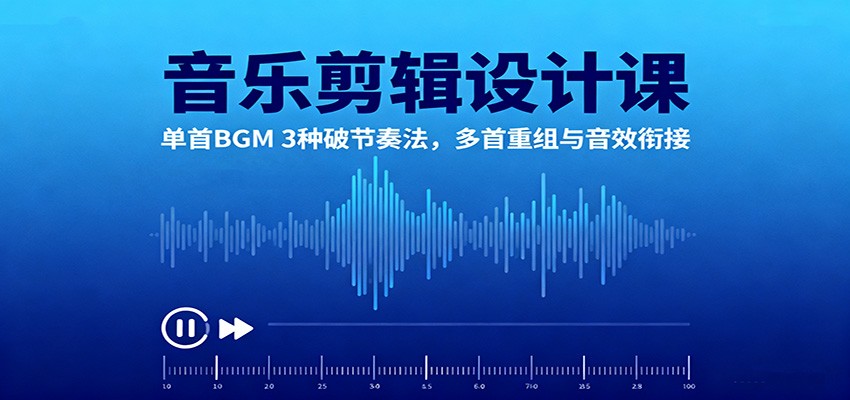 音乐剪辑设计课:单首BGM 3种破节奏法,多首重组与音效衔接-百盟网