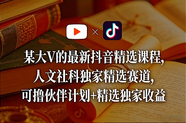 某大V的最新抖音精选课程，人文社科独家精选赛道，可撸伙伴计划+精选独家收益-百盟网