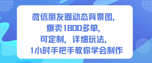 微信朋友圈动态背景图，爆卖1800多单，可定制，详细的玩法，1小时手把手教你学会制作【第一期】-百盟网