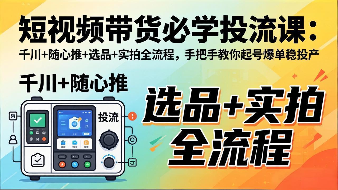 短视频带货必学投流课：千川+随心推+选品+实拍全流程，手把手教你起号爆单稳投产-百盟网