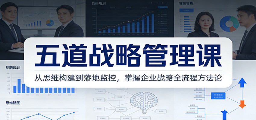 五道战略管理课：从思维构建到落地监控，掌握企业战略全流程方法论-百盟网