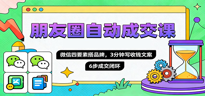 朋友圈自动成交课，微信四要素搭品牌，3分钟写收钱文案，6步成交闭环-百盟网