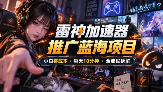 雷神加速器推广5.0实操教程：口令图文玩法全流程拆解(零成本·每天10分钟)-百盟网