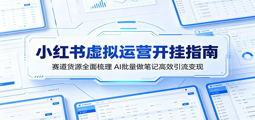 小红书虚拟运营开挂指南：赛道货源全面梳理，AI批量做笔记高效引流变现-百盟网