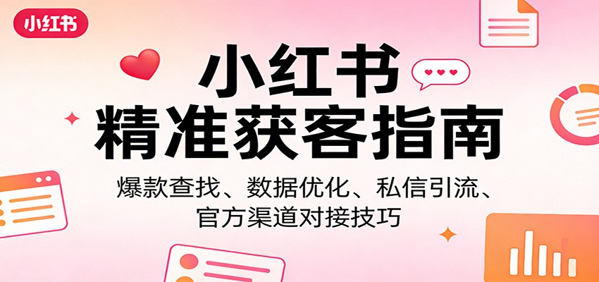 小红书精准获客指南：爆款查找、数据优化、私信引流、官方渠道对接技巧-百盟网