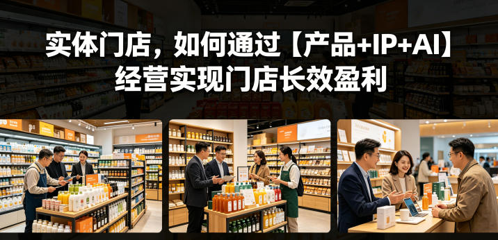 实体门店，如何通过【产品+IP+AI】经营实现门店长效盈利-百盟网