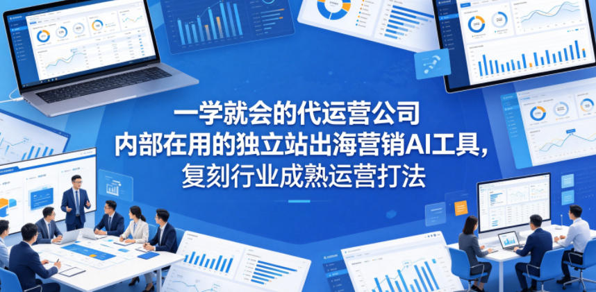 一学就会的代运营公司内部在用的独立站出海营销AI工具,复刻行业成熟运营打法-百盟网