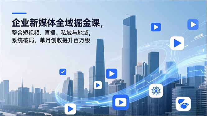 企业新媒体全域掘金课,整合短视频、直播、私域与地域,系统破局,单月创收提升百万级-百盟网