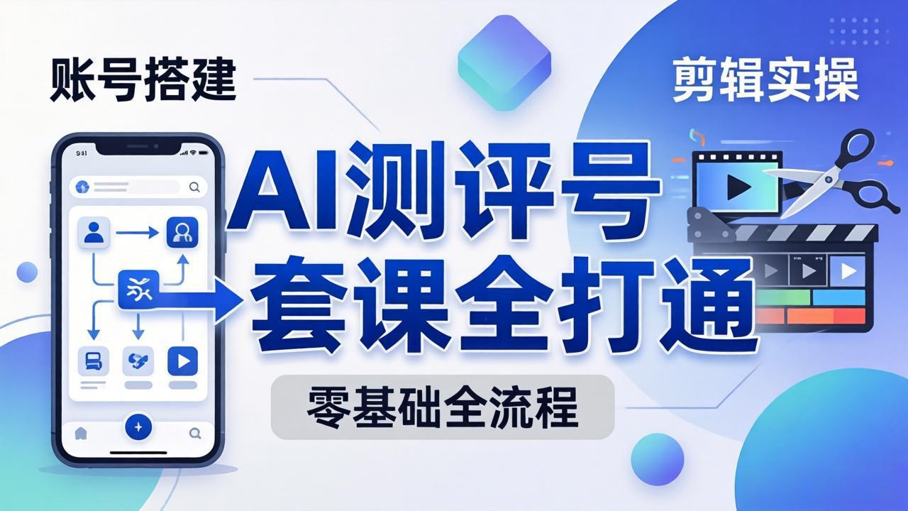 零基础起步怎么做AI测评号？账号搭建、爆款文案、剪辑实操、涨粉变现，一套课全打通-百盟网