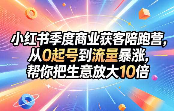 小红书季度商业获客陪跑营，从0起号到流量暴涨，帮你把生意放大10倍-百盟网