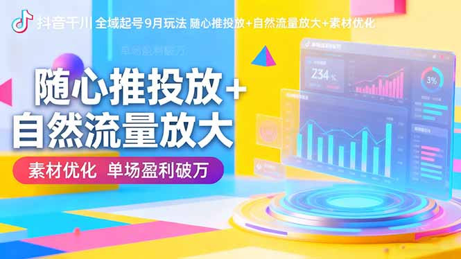 抖音千川全域起号9月玩法 随心推投放+自然流量放大+素材优化 单场盈利破万-百盟网