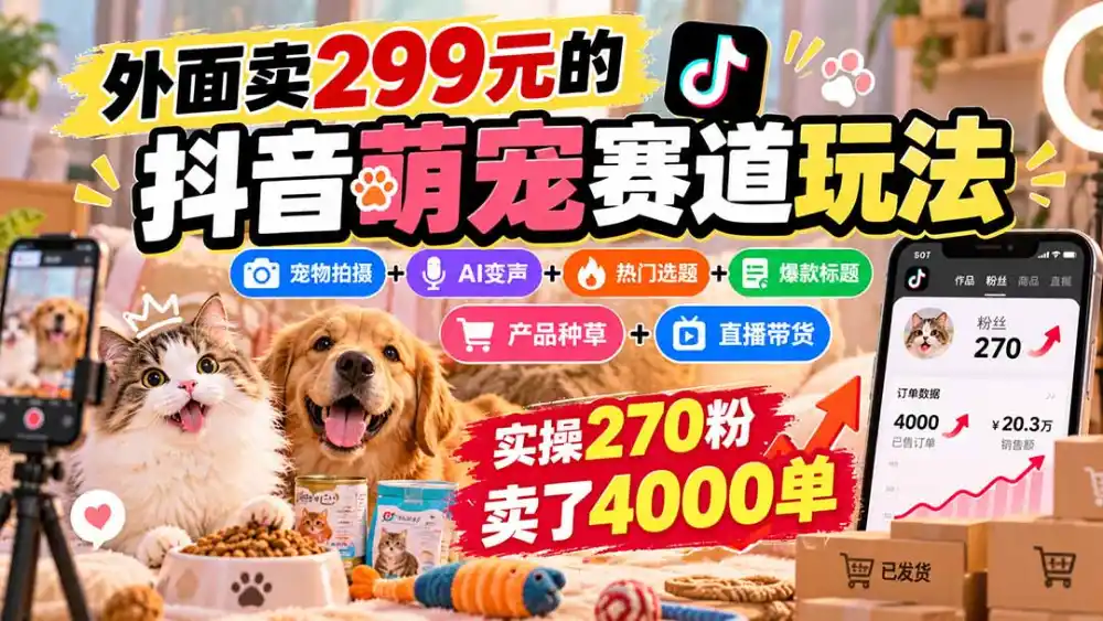 外面卖299元的抖音萌宠赛道玩法：宠物拍摄+AI变声+热门选题+爆款标题+产品种草+直播带货，实操270粉卖了4000单-百盟网