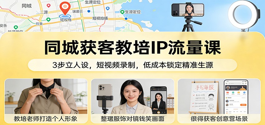 同城获客教培IP流量课：3步立人设，短视频录制，低成本锁定精准生源-百盟网