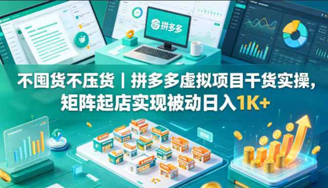 不囤货不压货｜拼多多虚拟项目干货实操，矩阵起店实现被动日入1K+【揭秘】-百盟网