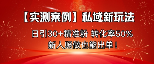 【实测案例】私域新玩法，日引30+精准粉，转化率50%，新人照做也能出单！-百盟网