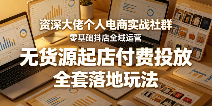 资深大佬个人电商实战社群，零基础抖店全域运营，无货源起店付费投放，全套落地玩法-百盟网