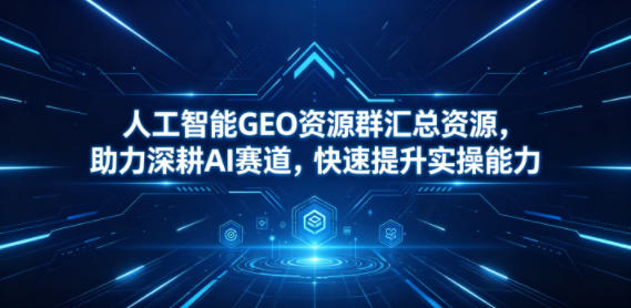 人工智能GEO资源群汇总资源，助力深耕AI赛道，快速提升实操能力-百盟网