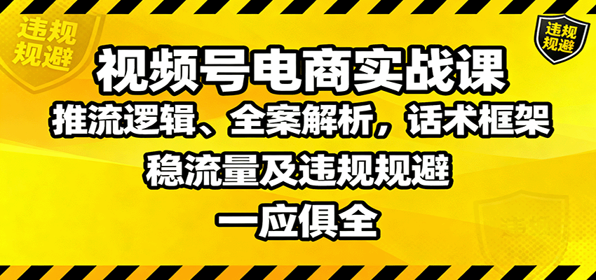 视频号电商实战课：推流逻辑、全案解析，话术框架，稳流量及违规规避等-百盟网