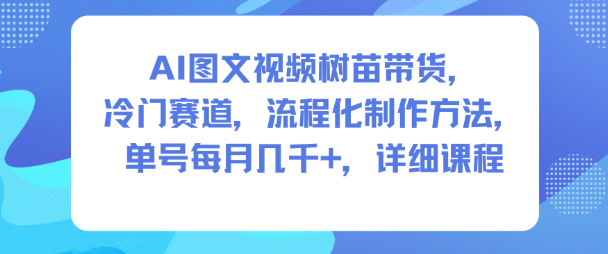 AI图文视频树苗带货，冷门赛道，流程化制作方法，单号每月几K，详细课程-百盟网