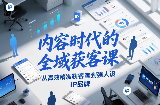 内容时代的全域获客课，从高效精准获客到强人设IP品牌-百盟网