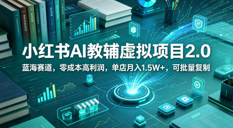 小红书AI教辅虚拟项目2.0，蓝海赛道，零成本高利润，单店月入1.5W+，可批量复制-百盟网