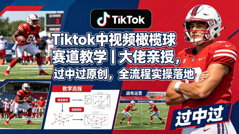 Tiktok中视频橄榄球赛道教学｜大佬亲授，过中过原创，全流程实操落地-百盟网