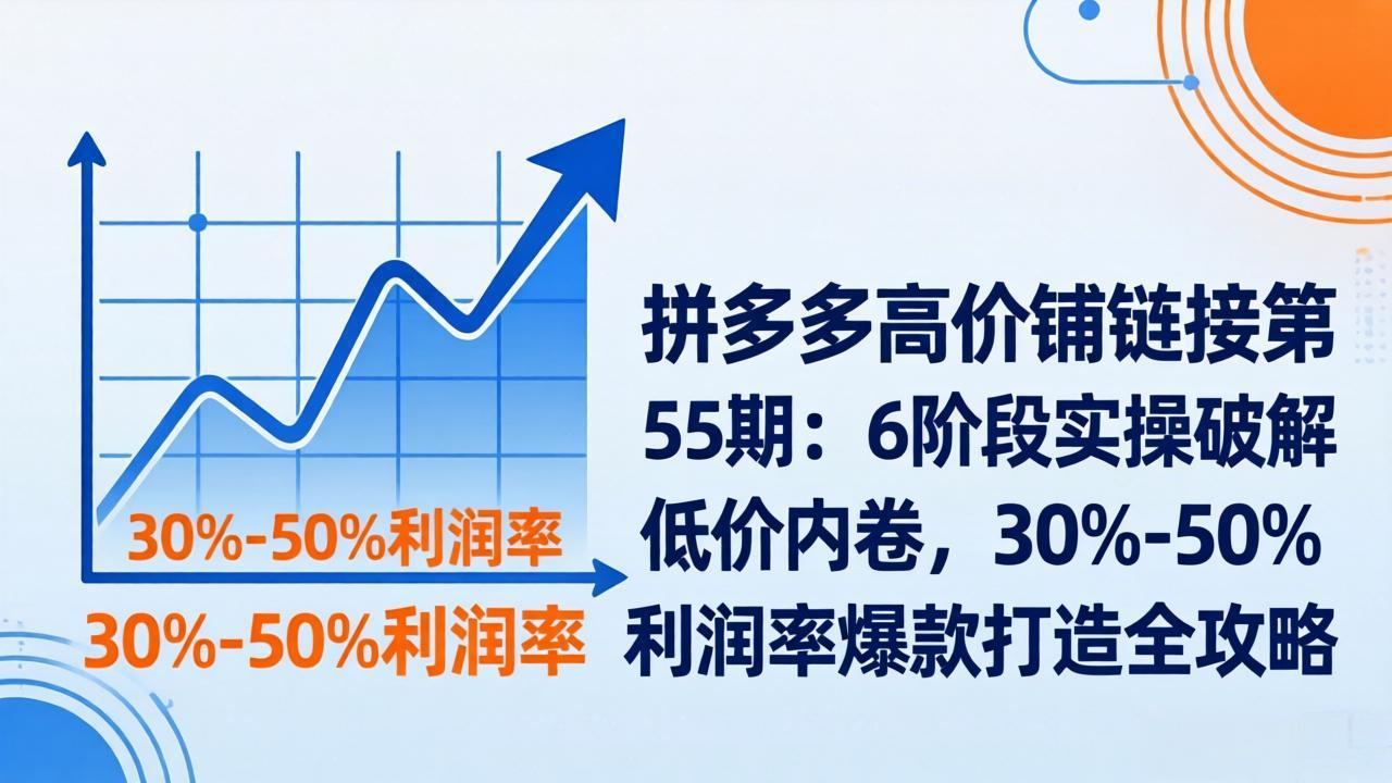 拼多多高价铺链接第55期：6阶段实操破解低价内卷，30%-50%利润率爆款打造全攻略-百盟网