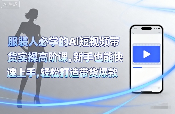 服装人必学的Ai短视频带货实操高阶课，新手也能快速上手，轻松打造带货爆款-百盟网