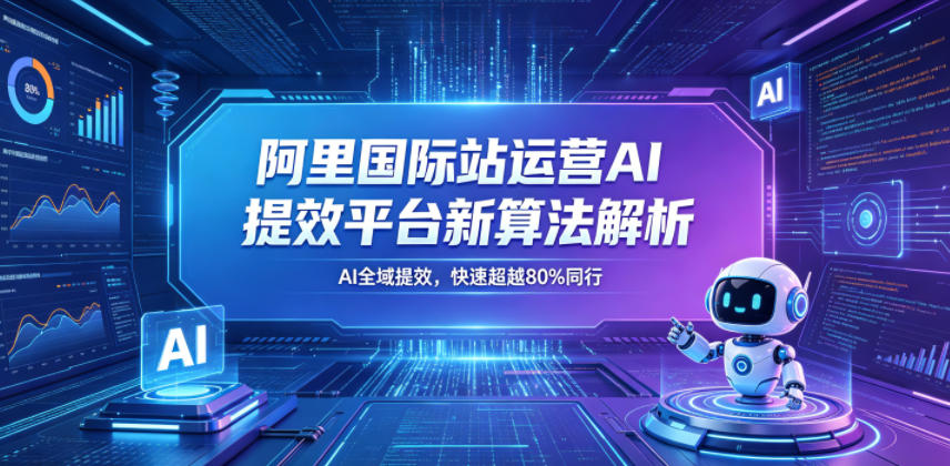 阿里国际站运营AI提效平台新算法解析26年5月新课，AI全域提效，快速超越80%同行-百盟网