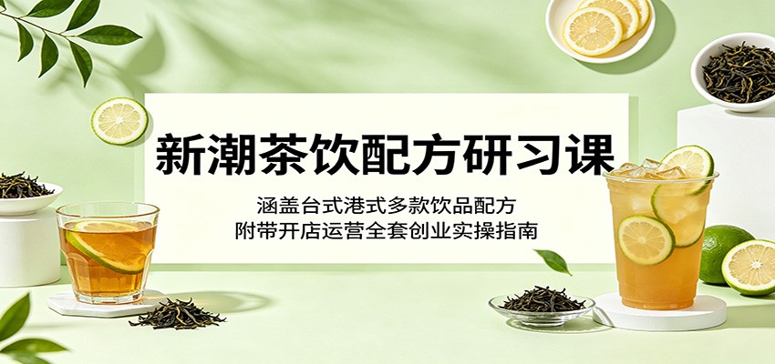 新潮茶饮配方研习课：涵盖台式港式多款饮品配方，附带开店运营全套创业实操指南-百盟网