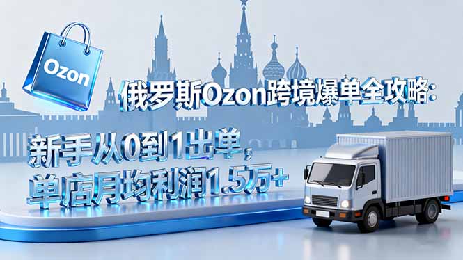 俄罗斯Ozon跨境爆单全攻略：新手从0到1出单，单店月均利润1.5万+-百盟网