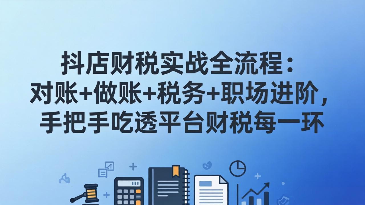 抖店财税实操全流程：对账+做账+税务+职场进阶，手把手吃透平台财税每一环-百盟网