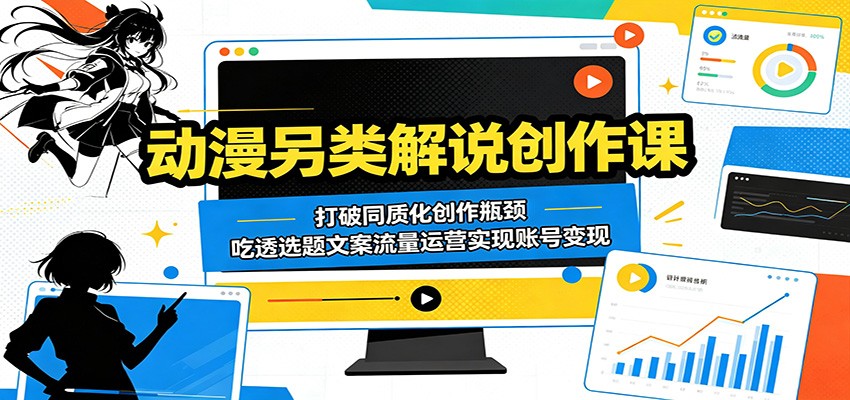 动漫另类解说创作课：打破同质化创作瓶颈，吃透选题文案流量运营实现账号变现-百盟网