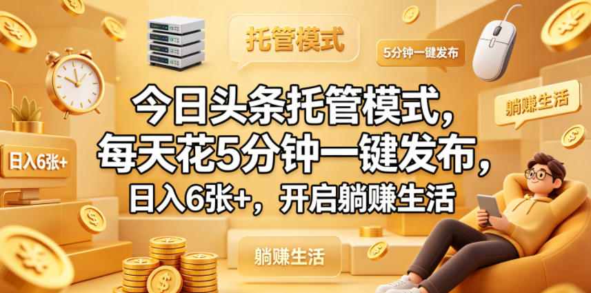 今日头条托管模式，每天花5分钟一键发布，日入6张+，开启躺賺生活【揭秘】-百盟网
