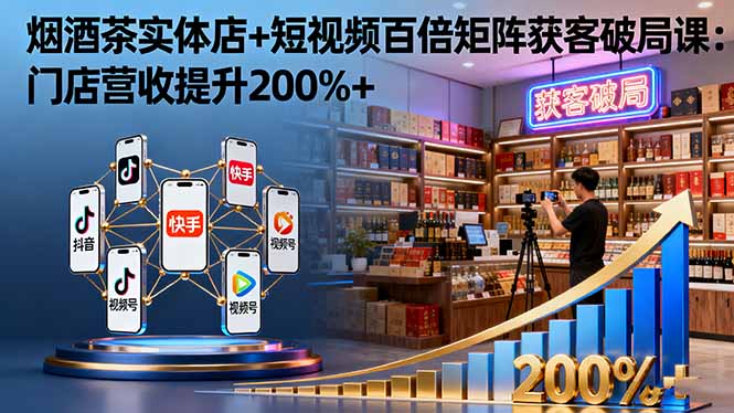 烟酒茶实体店+短视频百倍矩阵获客破局课：门店营收提升200%+-百盟网
