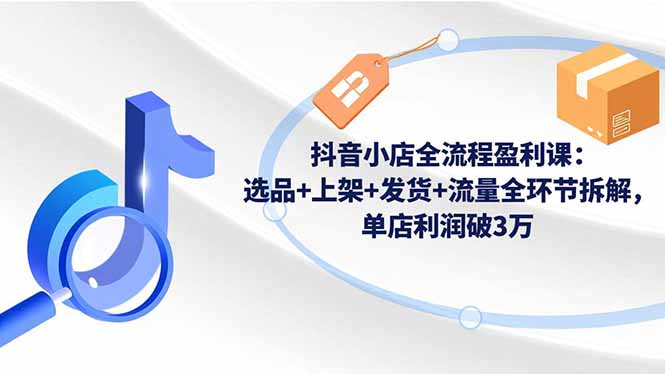 抖音小店全流程盈利课：选品+上架+发货+流量全环节拆解，单店利润破3万-百盟网