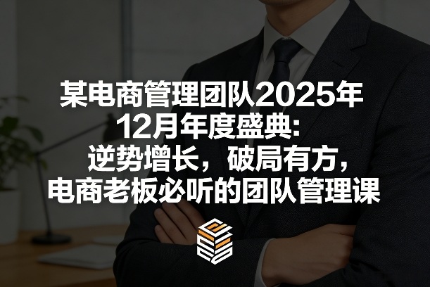 某电商管理团队2025年12月年度盛典：逆势增长，破局有方，电商老板必听的团队管理课-百盟网