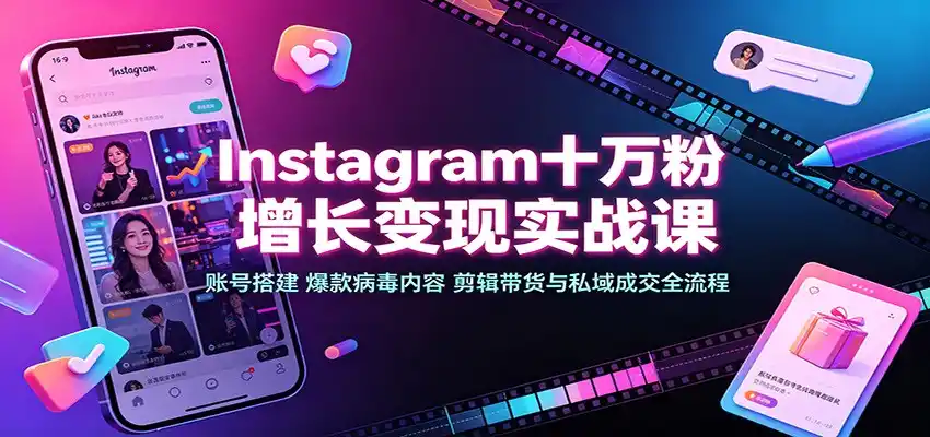 Instagram十万粉增长变现实战课：账号搭建、爆款病毒内容、剪辑带货与私域成交全流程-百盟网