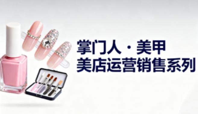 美甲店运营销售系列，助力美甲店老板及从业者提升运营、销售与管理能力-百盟网