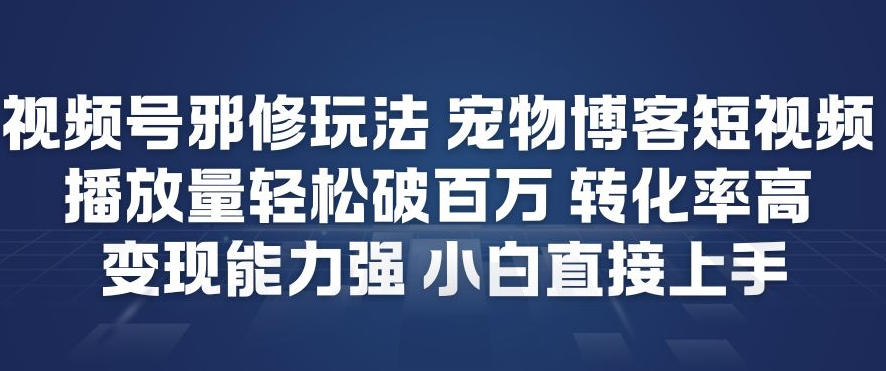 视频号邪修玩法宠物博客短视频，播放量轻松破百万，转化率高，变现能力强，小白直接上手-百盟网