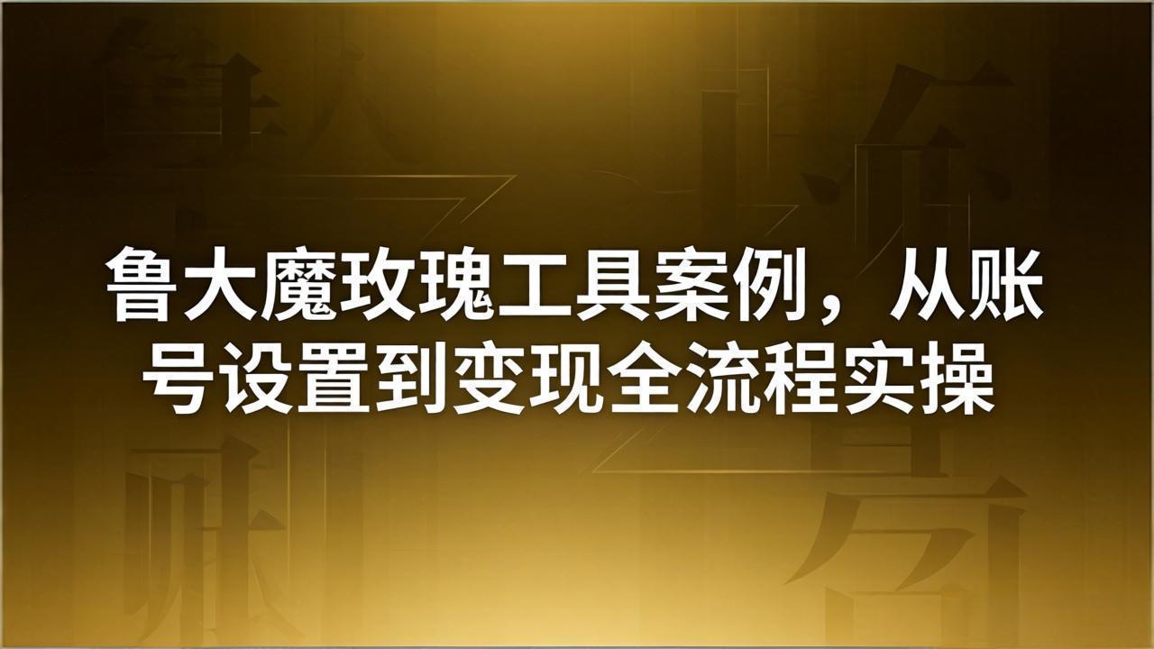 引流创业粉卖软件教学:鲁大魔玫瑰工具案例,从账号设置到变现全流程实操-百盟网